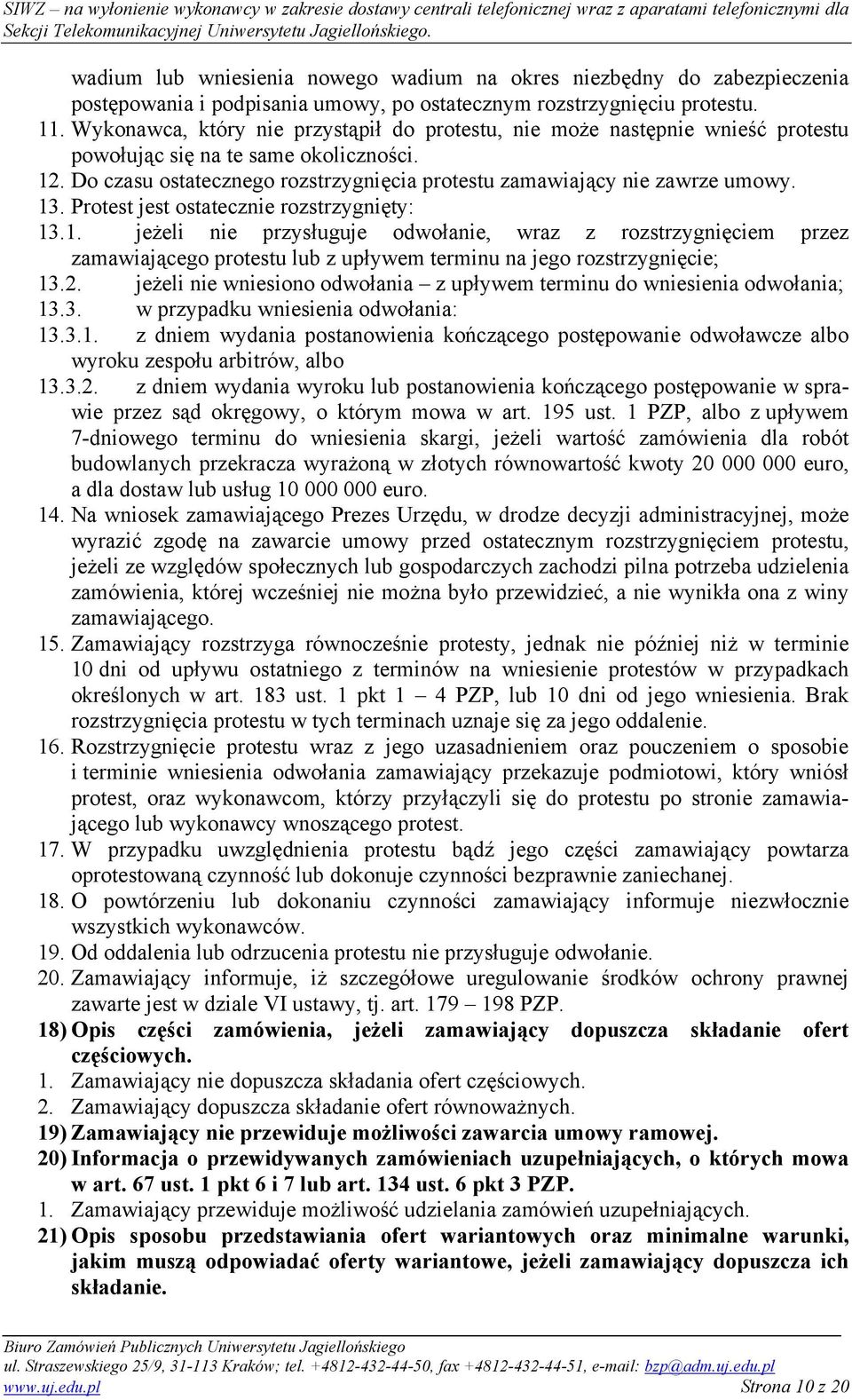 13. Protest jest ostatecznie rozstrzygnięty: 13.1. jeżeli nie przysługuje odwołanie, wraz z rozstrzygnięciem przez zamawiającego protestu lub z upływem terminu na jego rozstrzygnięcie; 13.2.