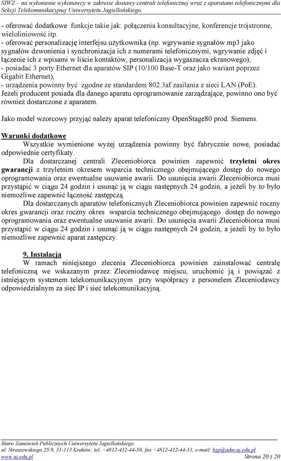 posiadać 3 porty Ethernet dla aparatów SIP (10/100 Base-T oraz jako wariant poprzez Gigabit Ethernet), - urządzenia powinny być zgodne ze standardem 802.3af zasilania z sieci LAN (PoE).