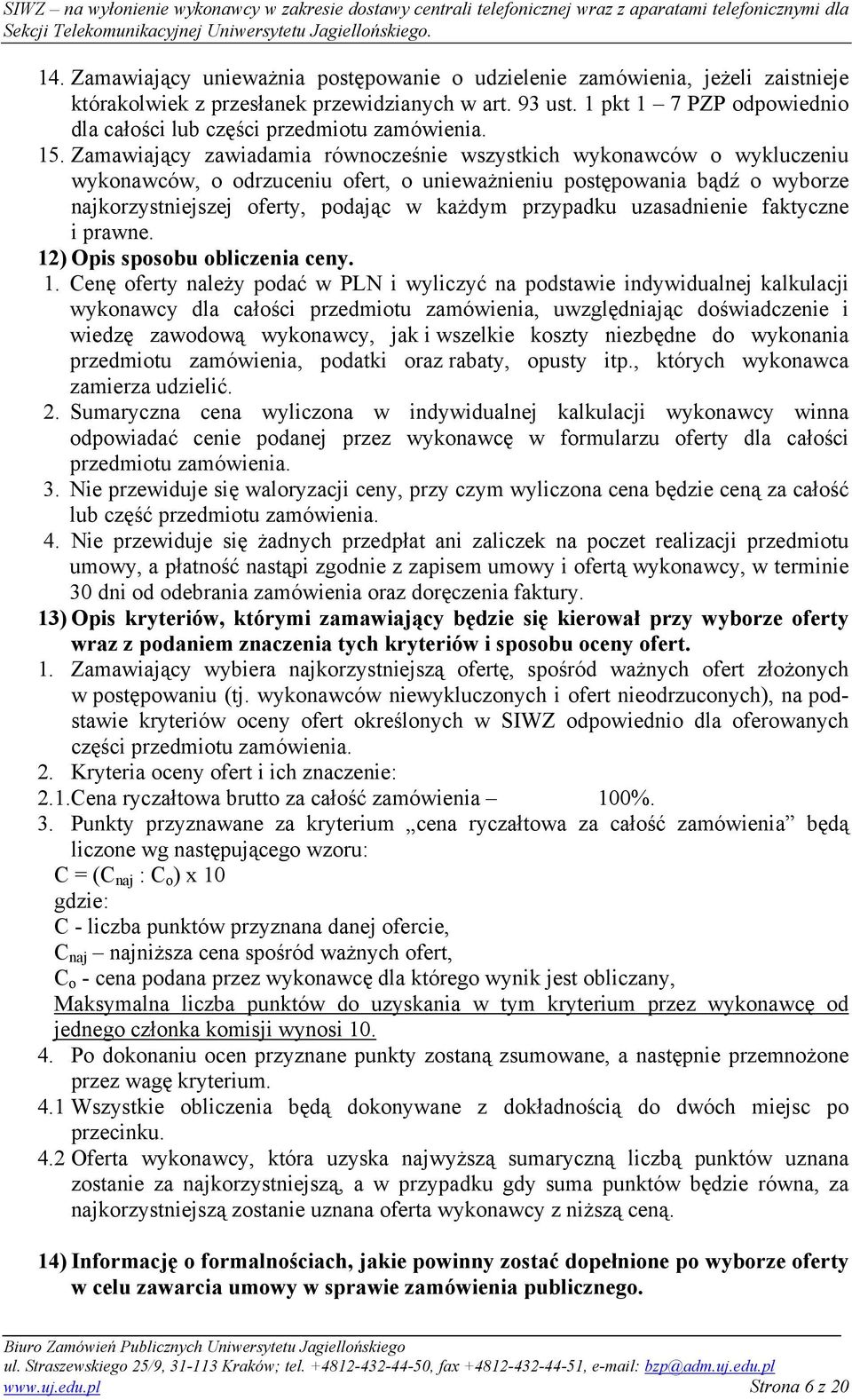 Zamawiający zawiadamia równocześnie wszystkich wykonawców o wykluczeniu wykonawców, o odrzuceniu ofert, o unieważnieniu postępowania bądź o wyborze najkorzystniejszej oferty, podając w każdym