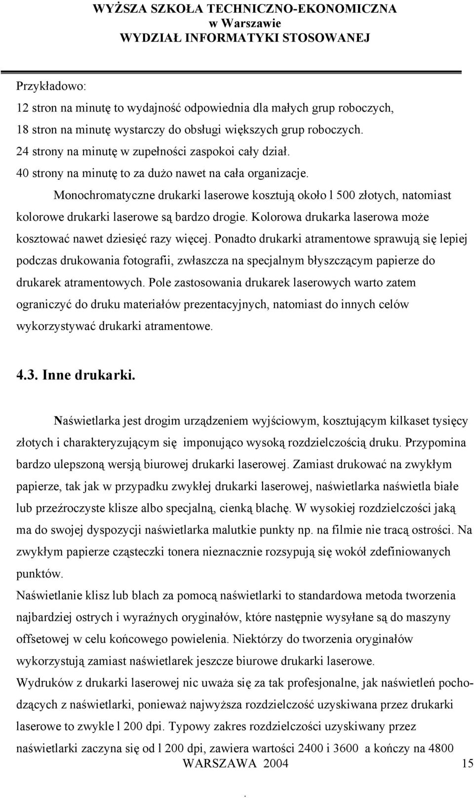 Monochromatyczne drukarki laserowe kosztują około l 500 złotych, natomiast kolorowe drukarki laserowe są bardzo drogie. Kolorowa drukarka laserowa może kosztować nawet dziesięć razy więcej.