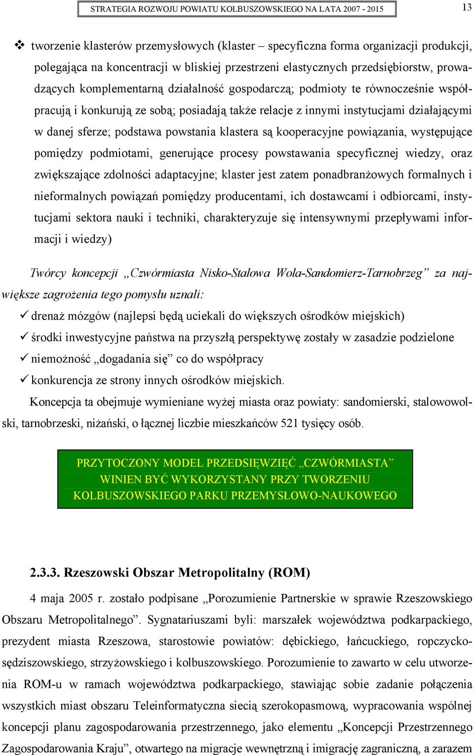 działającymi w danej sferze; podstawa powstania klastera są kooperacyjne powiązania, występujące pomiędzy podmiotami, generujące procesy powstawania specyficznej wiedzy, oraz zwiększające zdolności