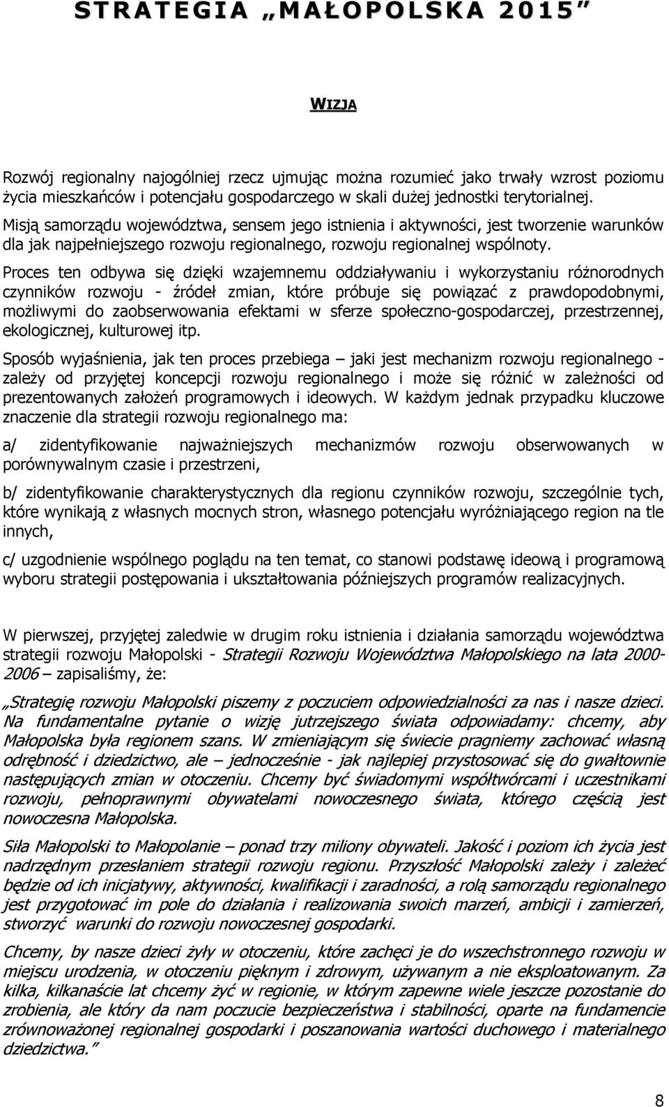 Proces ten odbywa się dzięki wzajemnemu oddziaływaniu i wykorzystaniu róŝnorodnych czynników rozwoju - źródeł zmian, które próbuje się powiązać z prawdopodobnymi, moŝliwymi do zaobserwowania efektami