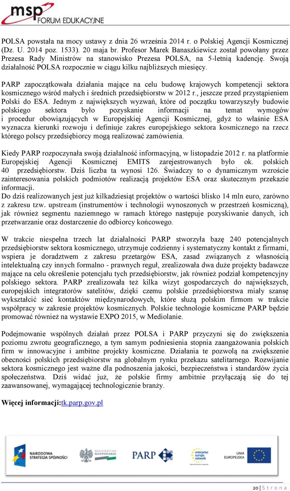 PARP zapoczątkowała działania mające na celu budowę krajowych kompetencji sektora kosmicznego wśród małych i średnich przedsiębiorstw w 2012 r., jeszcze przed przystąpieniem Polski do ESA.