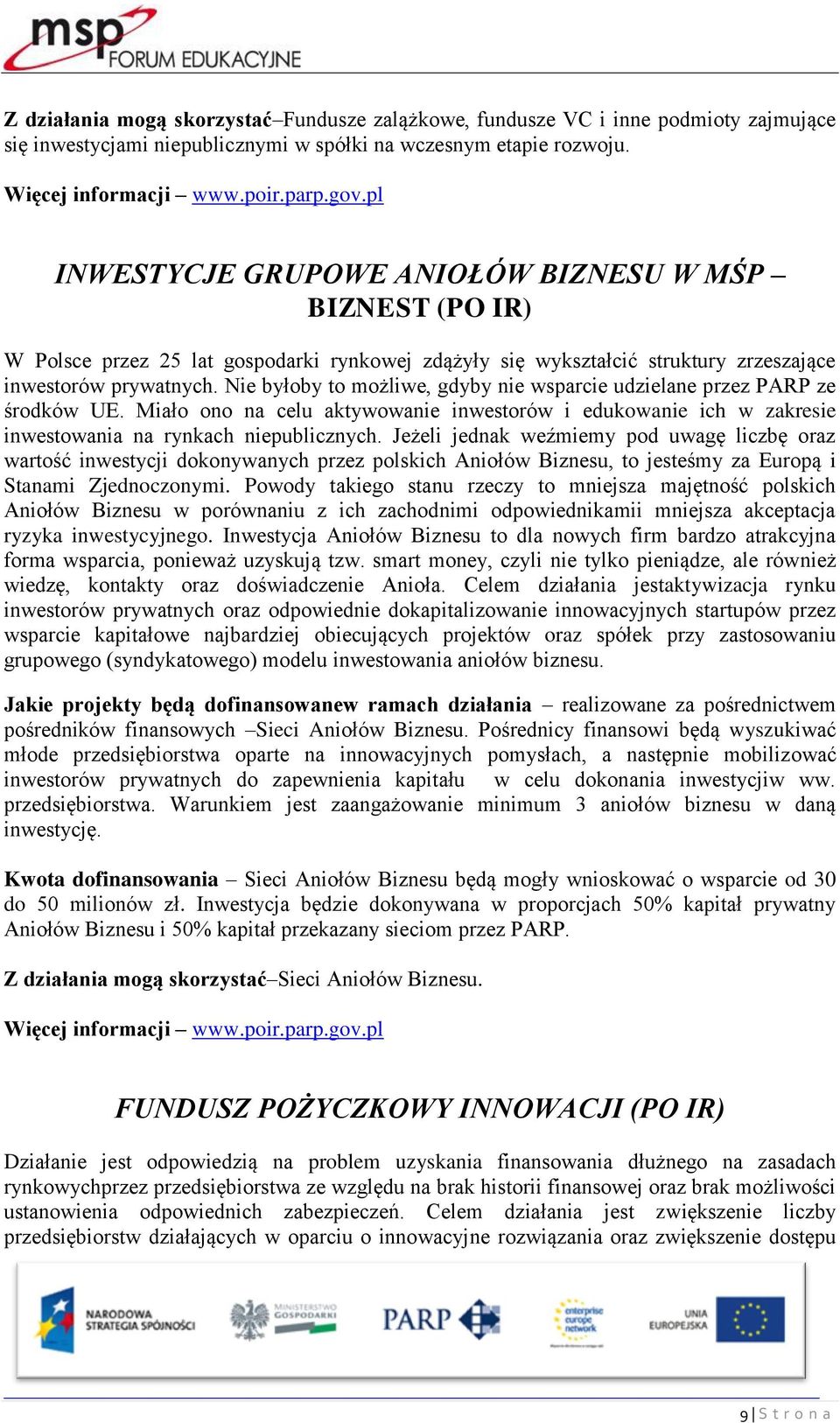 Nie byłoby to możliwe, gdyby nie wsparcie udzielane przez PARP ze środków UE. Miało ono na celu aktywowanie inwestorów i edukowanie ich w zakresie inwestowania na rynkach niepublicznych.