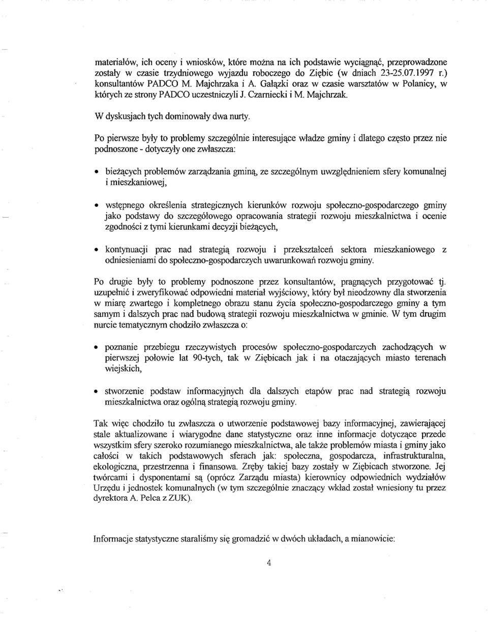 Po pierwsze były to problemy szczególnie interesujące władze gminy i dlatego często przez nie podnoszone - dotyczyły one zwłaszcza: bieżących problemów zarządzania gminą, ze szczególnym