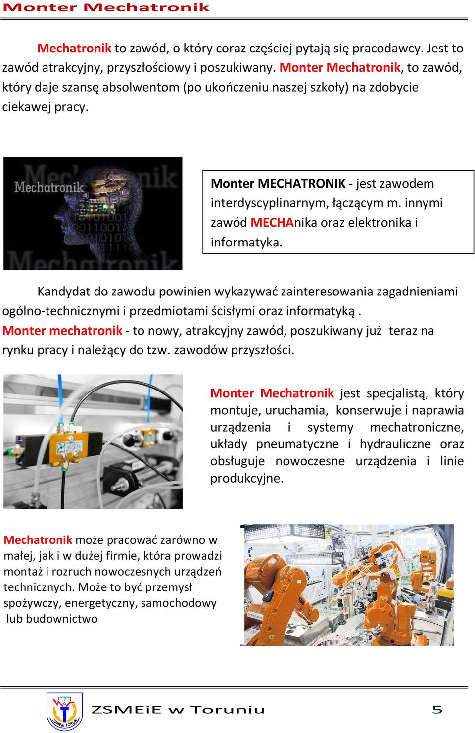 innymi zawód MECHAnika oraz elektronika i informatyka. Kandydat do zawodu powinien wykazywać zainteresowania zagadnieniami ogólno-technicznymi i przedmiotami ścisłymi oraz informatyką.