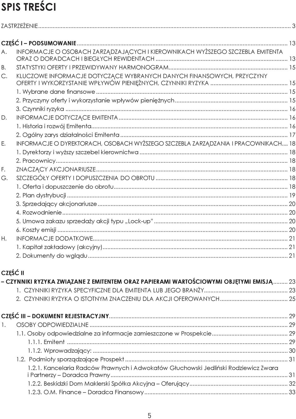 Wybrane dane fi nansowe...15 2. Przyczyny oferty i wykorzystanie wpływów pieniężnych... 15 3. Czynniki ryzyka... 16 D. INFORMACJE DOTYCZĄCE EMITENTA... 16 1. Historia i rozwój Emitenta... 16 2.