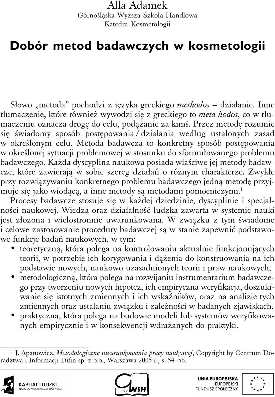 Przez metodę rozumie się świadomy sposób postępowania / działania według ustalonych zasad w określonym celu.