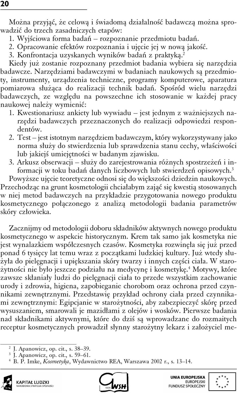 Narzędziami badawczymi w badaniach naukowych są przedmioty, instrumenty, urządzenia techniczne, programy komputerowe, aparatura pomiarowa służąca do realizacji technik badań.