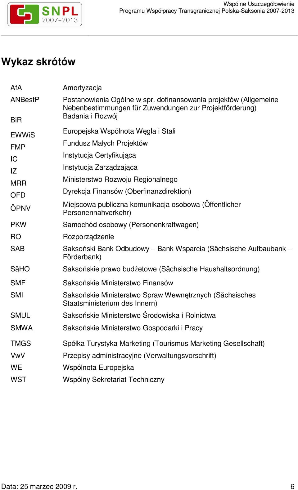 Instytucja Zarządzająca Ministerstwo Rozwoju Regionalnego Dyrekcja Finansów (Oberfinanzdirektion) Miejscowa publiczna komunikacja osobowa (Öffentlicher Personennahverkehr) Samochód osobowy