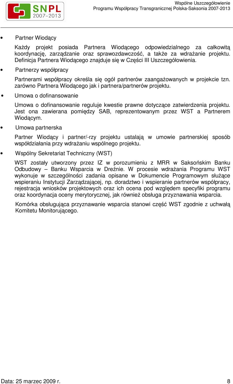 zarówno Partnera Wiodącego jak i partnera/partnerów projektu. Umowa o dofinansowanie Umowa o dofinansowanie reguluje kwestie prawne dotyczące zatwierdzenia projektu.