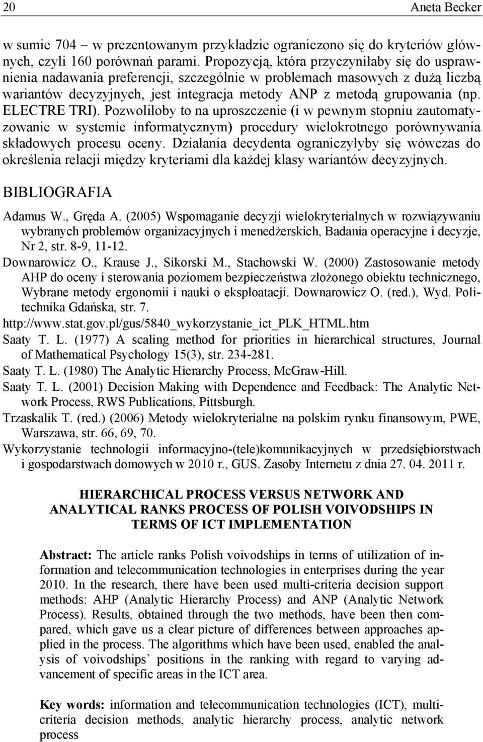 ELECTRE TRI). Pozwoliłoby to na uproszczenie (i w pewnym stopniu zautomatyzowanie w systemie informatycznym) procedury wielokrotnego porównywania składowych procesu oceny.