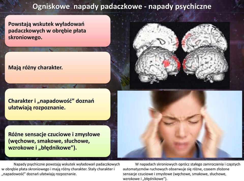 Napady psychiczne powstają wskutek wyładowań padaczkowych w obrębie płata skroniowego i mają różny charakter.