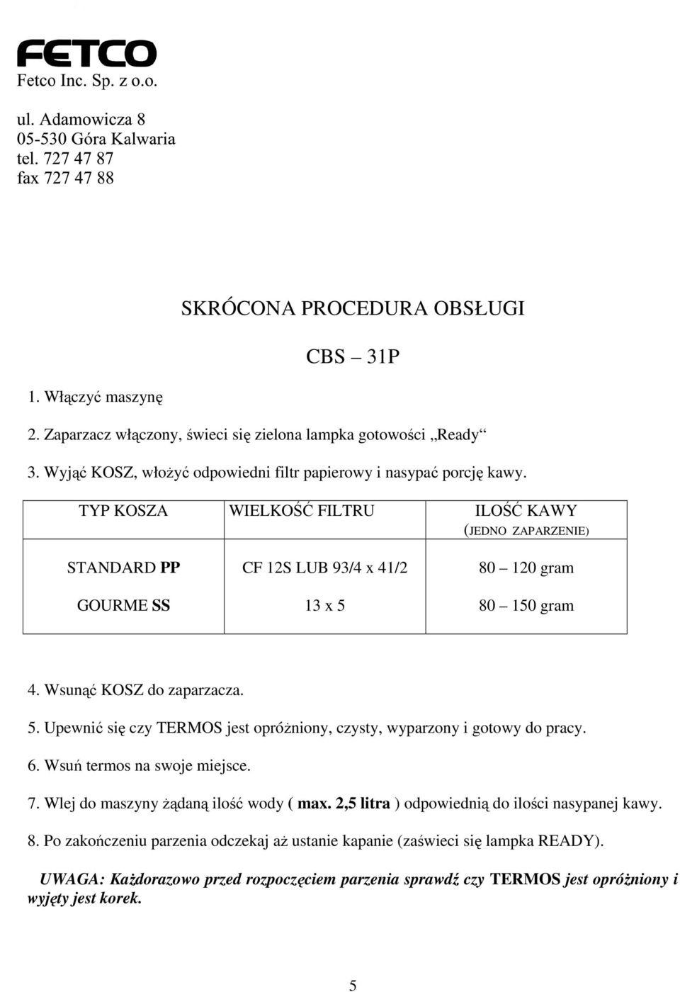 TYP KOSZA WIELKOŚĆ FILTRU ILOŚĆ KAWY (JEDNO ZAPARZENIE) STANDARD PP GOURME SS CF 12S LUB 93/4 x 41/2 13 x 5 80 120 gram 80 150 gram 4. Wsunąć KOSZ do zaparzacza. 5. Upewnić się czy TERMOS jest opróŝniony, czysty, wyparzony i gotowy do pracy.