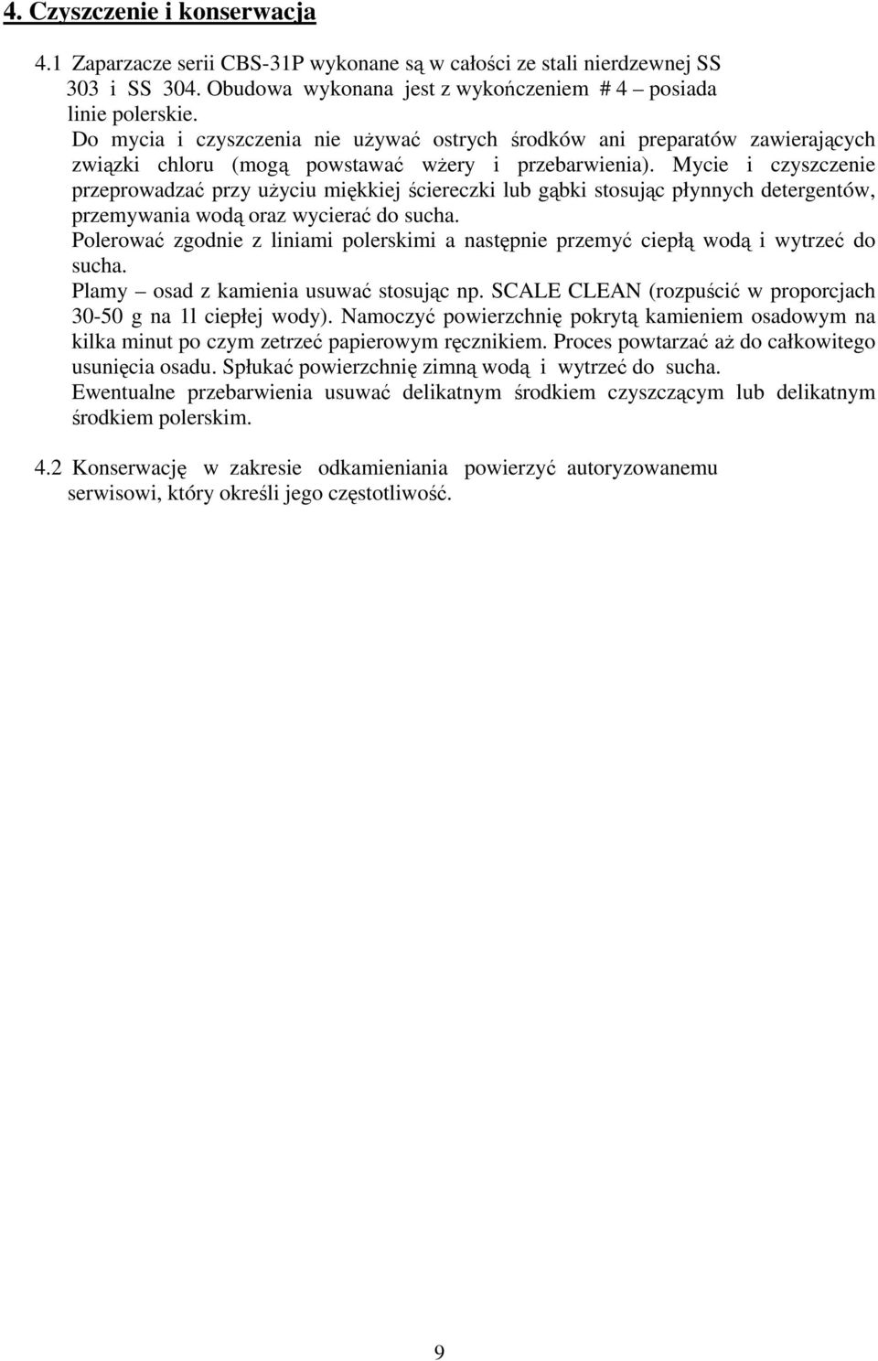 Mycie i czyszczenie przeprowadzać przy uŝyciu miękkiej ściereczki lub gąbki stosując płynnych detergentów, przemywania wodą oraz wycierać do sucha.