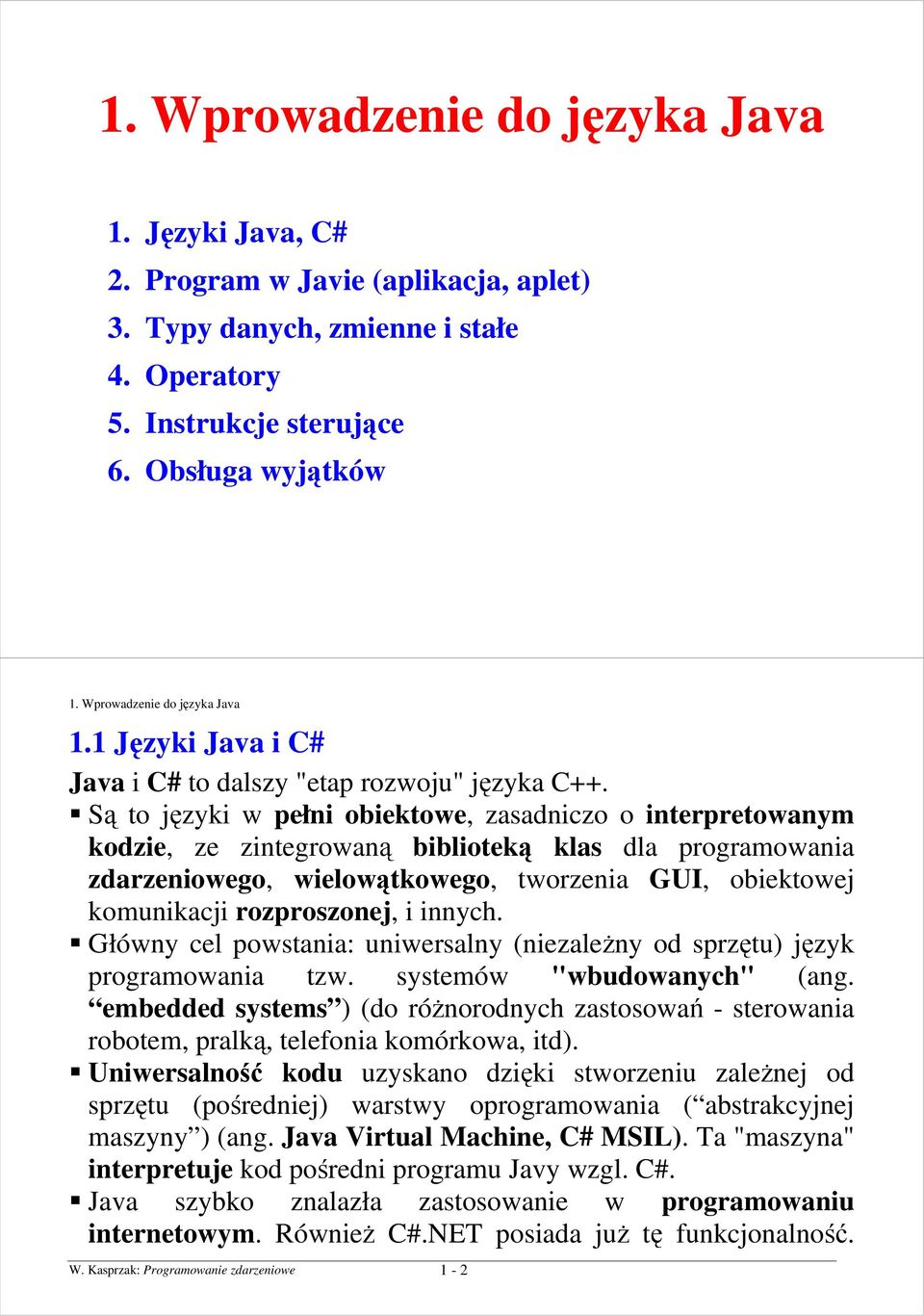 Są to języki w pełni obiektowe, zasadniczo o interpretowanym kodzie, ze zintegrowaną biblioteką klas dla programowania zdarzeniowego, wielowątkowego, tworzenia GUI, obiektowej komunikacji