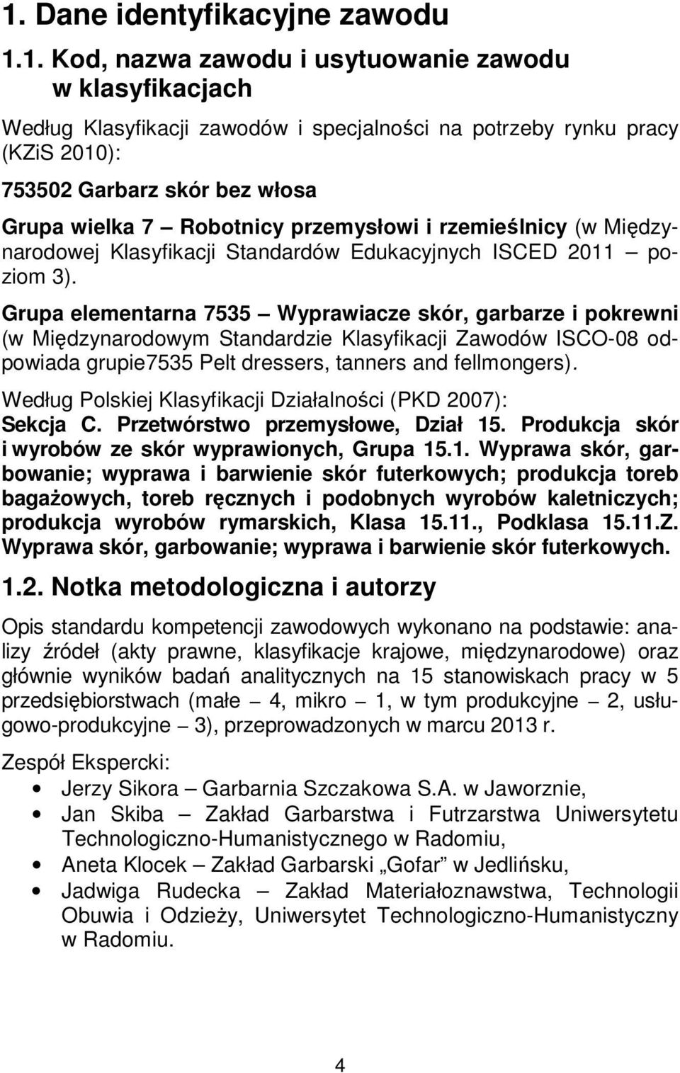 Grupa elementarna 7535 Wyprawiacze skór, garbarze i pokrewni (w Międzynarodowym Standardzie Klasyfikacji Zawodów ISCO-08 odpowiada grupie7535 Pelt dressers, tanners and fellmongers).