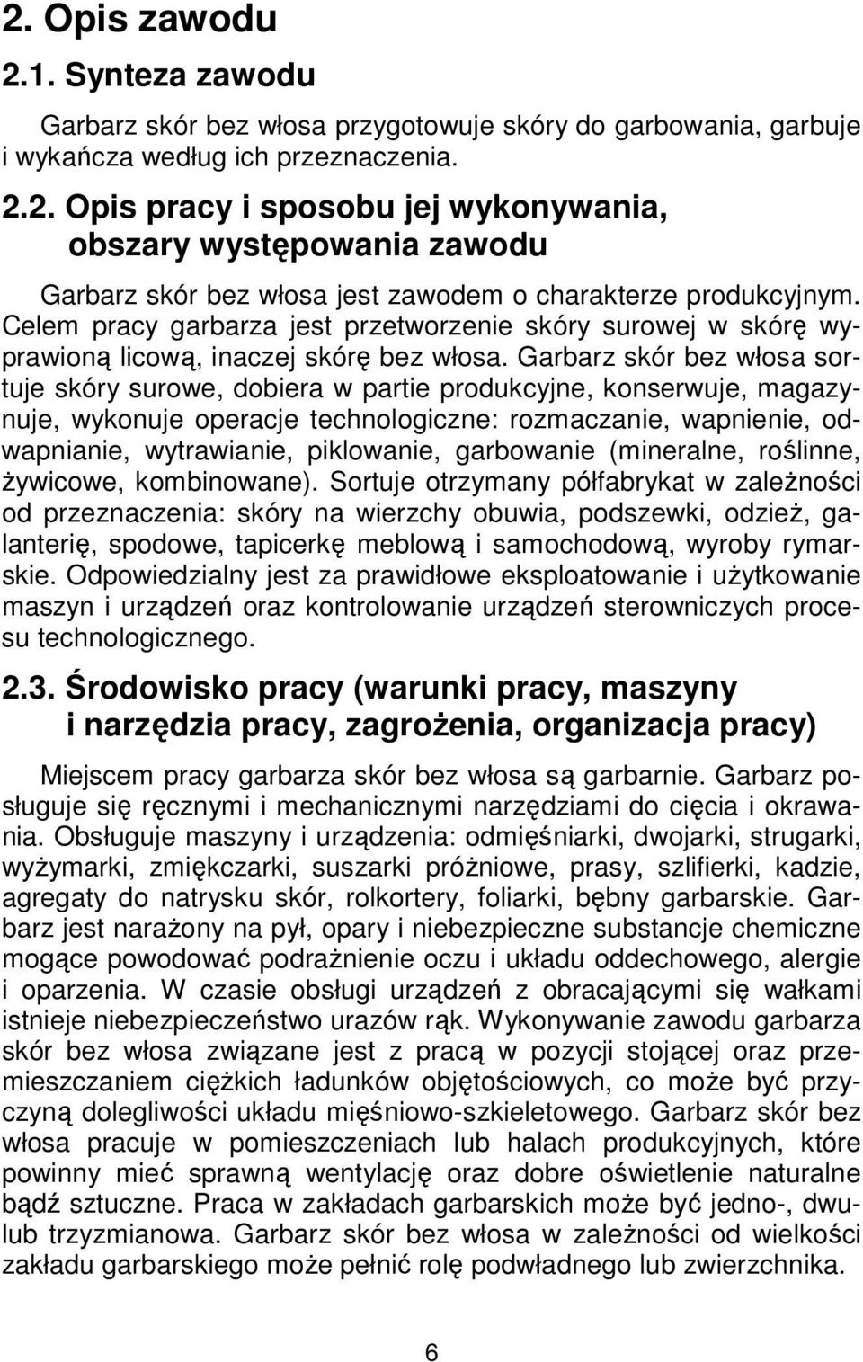 Garbarz skór bez włosa sortuje skóry surowe, dobiera w partie produkcyjne, konserwuje, magazynuje, wykonuje operacje technologiczne: rozmaczanie, wapnienie, odwapnianie, wytrawianie, piklowanie,