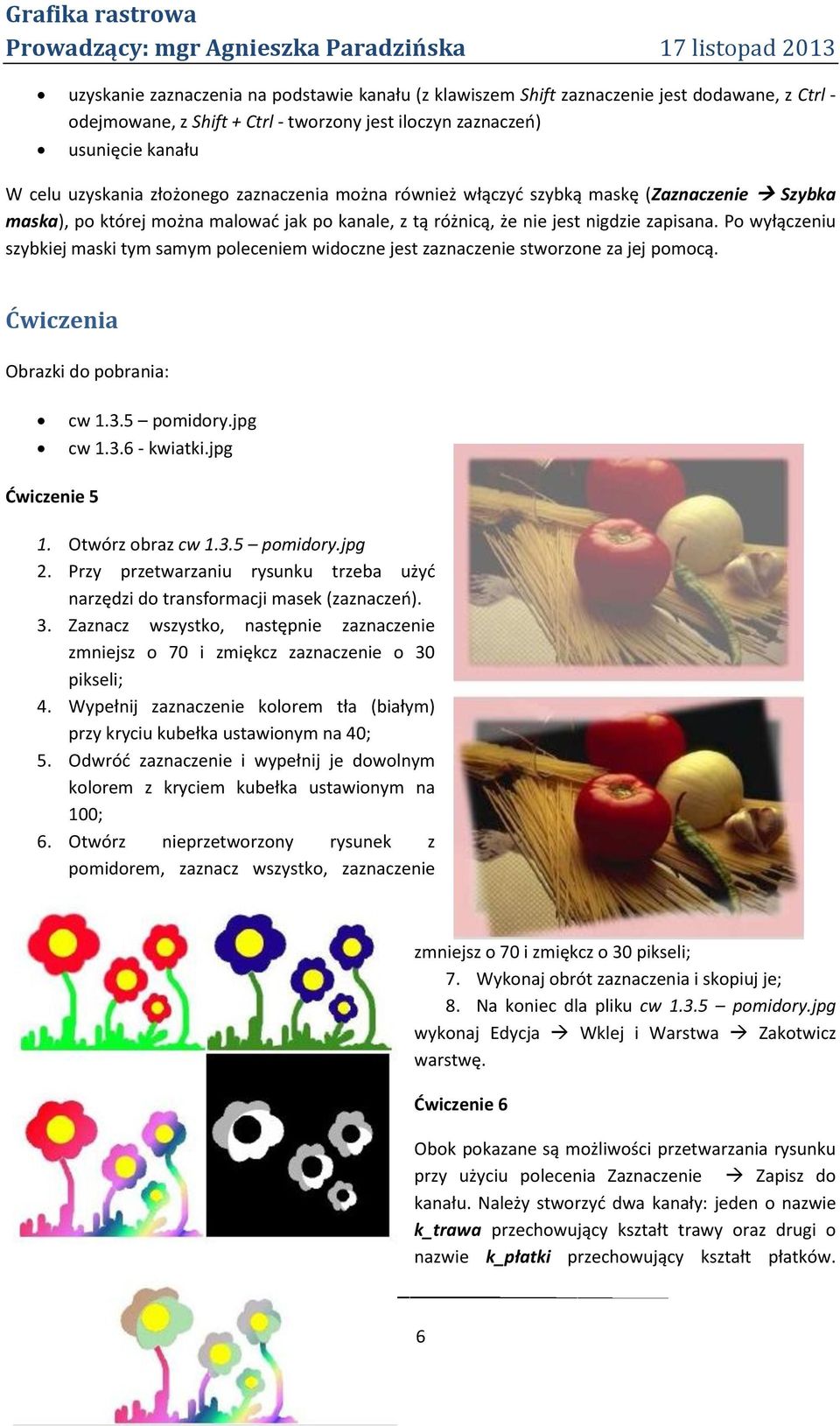 różnicą, że nie jest nigdzie zapisana. Po wyłączeniu szybkiej maski tym samym poleceniem widoczne jest zaznaczenie stworzone za jej pomocą. Ćwiczenia Obrazki do pobrania: cw 1.3.5 pomidory.jpg cw 1.3.6 - kwiatki.