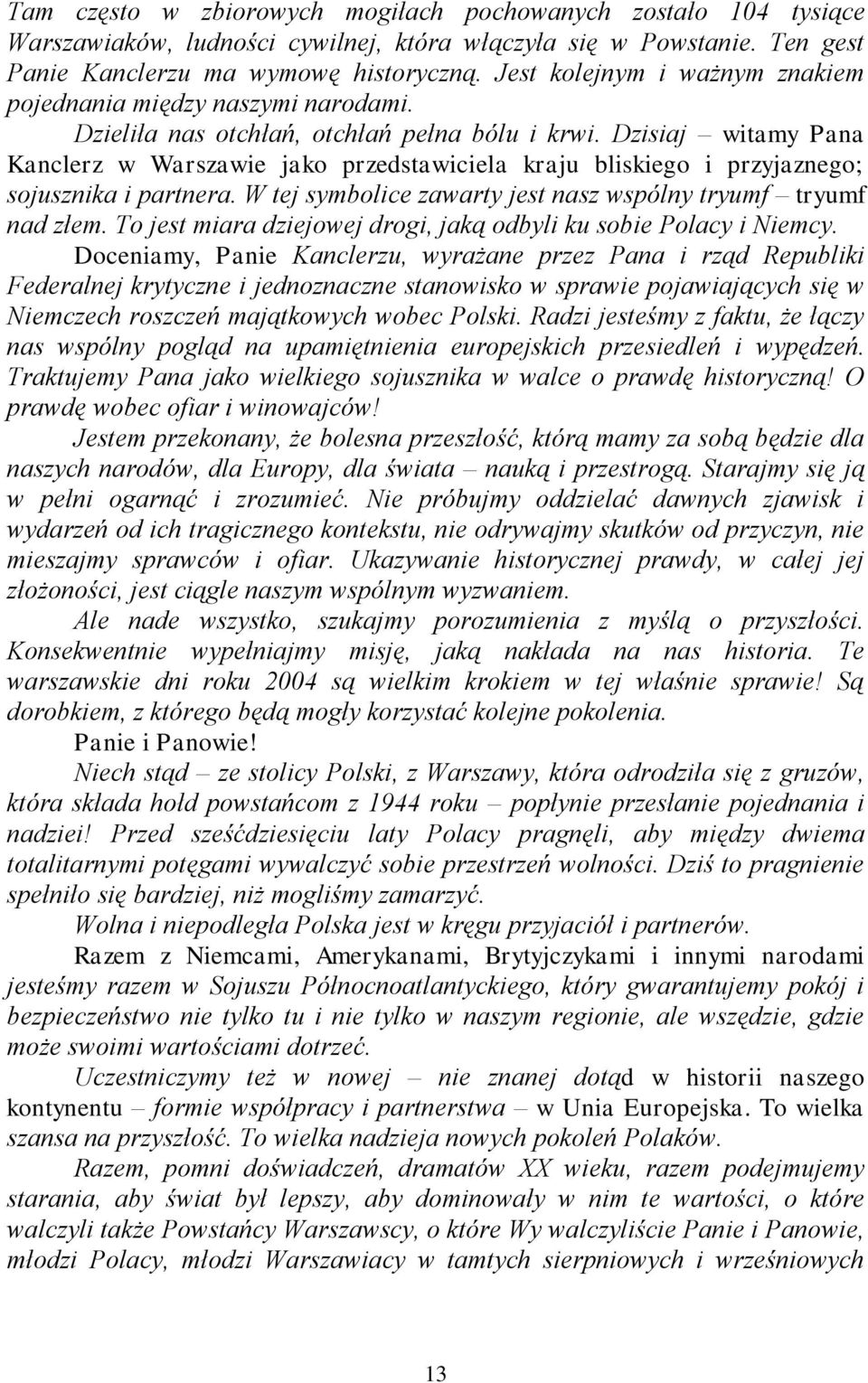 Dzisiaj witamy Pana Kanclerz w Warszawie jako przedstawiciela kraju bliskiego i przyjaznego; sojusznika i partnera. W tej symbolice zawarty jest nasz wspólny tryumf tryumf nad złem.