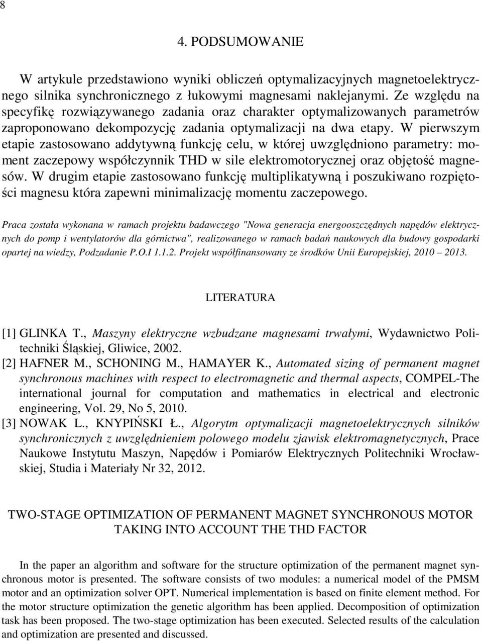 W pierwszym etapie zastosowano addytywną funkcję celu, w której uwzględniono parametry: moment zaczepowy współczynnik THD w sile elektromotorycznej oraz objętość magnesów.