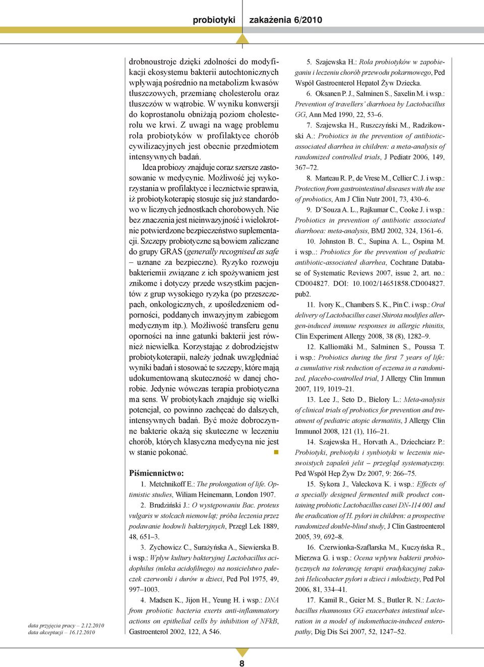 2010 drobnoustroje dzięki zdolności do modyfikacji ekosystemu bakterii autochtonicznych wpływają pośrednio na metabolizm kwasów tłuszczowych, przemianę cholesterolu oraz tłuszczów w wątrobie.