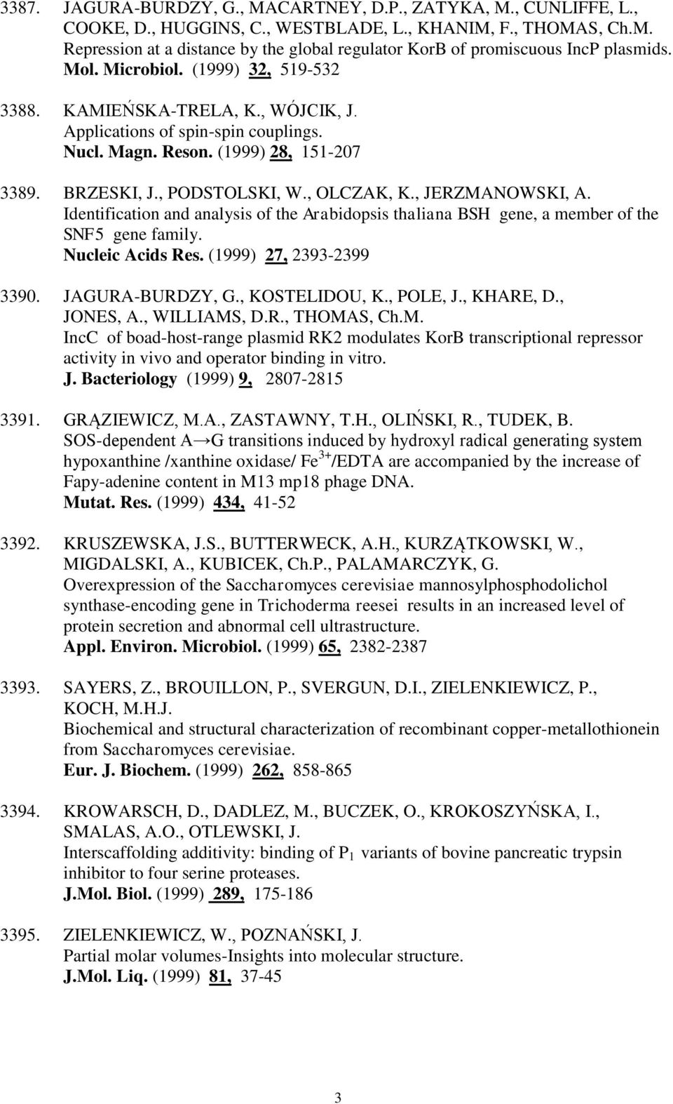 , JERZMANOWSKI, A. Identification and analysis of the Arabidopsis thaliana BSH gene, a member of the SNF5 gene family. Nucleic Acids Res. (1999) 27, 2393-2399 3390. JAGURA-BURDZY, G., KOSTELIDOU, K.