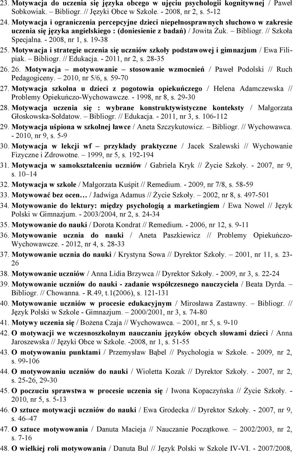 19-38 25. Motywacja i strategie uczenia się uczniów szkoły podstawowej i gimnazjum / Ewa Filipiak. Bibliogr. // Edukacja. - 2011, nr 2, s. 28-35 26.