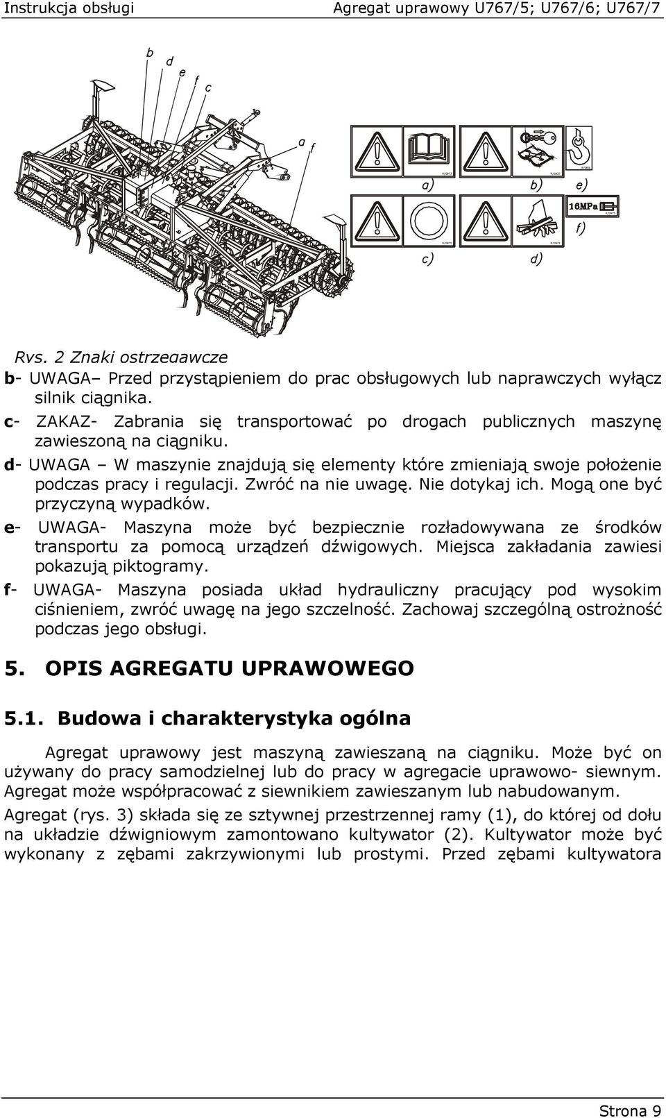 Zwróć na nie uwagę. Nie dotykaj ich. Mogą one być przyczyną wypadków. e- UWAGA- Maszyna moŝe być bezpiecznie rozładowywana ze środków transportu za pomocą urządzeń dźwigowych.