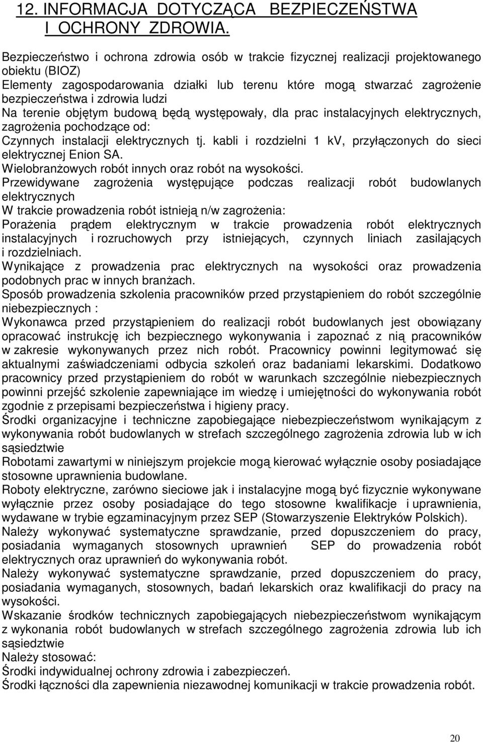 ludzi Na terenie objętym budową będą występowały, dla prac instalacyjnych elektrycznych, zagrożenia pochodzące od: Czynnych instalacji elektrycznych tj.