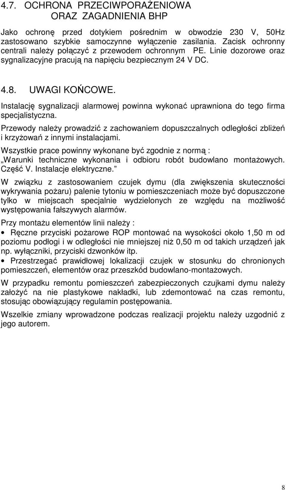 Instalację sygnalizacji alarmowej powinna wykonać uprawniona do tego firma specjalistyczna. Przewody należy prowadzić z zachowaniem dopuszczalnych odległości zbliżeń i krzyżowań z innymi instalacjami.