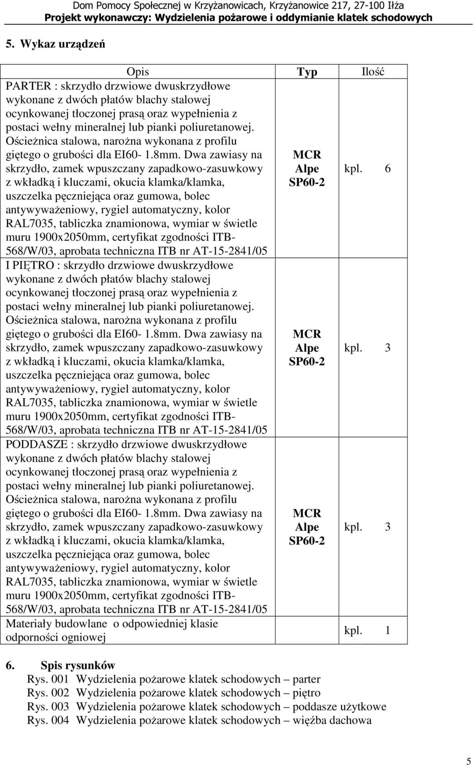 Dwa zawiasy na skrzydło, zamek wpuszczany zapadkowo-zasuwkowy z wkładką i kluczami, okucia klamka/klamka, uszczelka pęczniejąca oraz gumowa, bolec antywyważeniowy, rygiel automatyczny, kolor RAL7035,