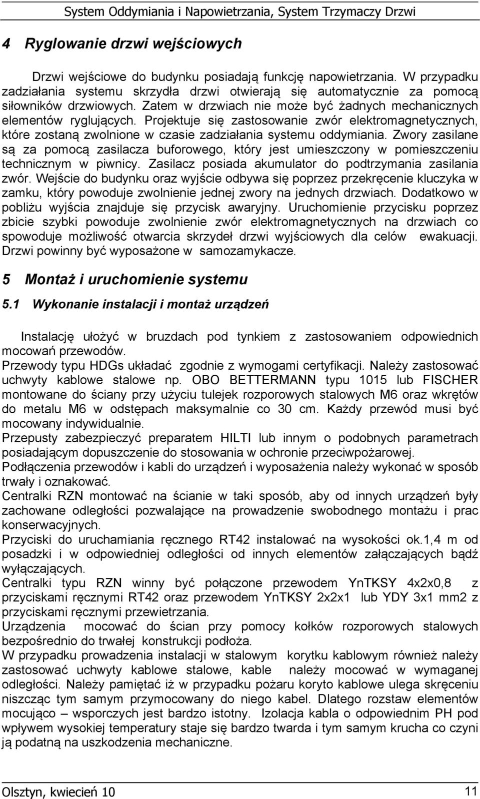 Zwory zasilane są za pomocą zasilacza buforowego, który jest umieszczony w pomieszczeniu technicznym w piwnicy. Zasilacz posiada akumulator do podtrzymania zasilania zwór.