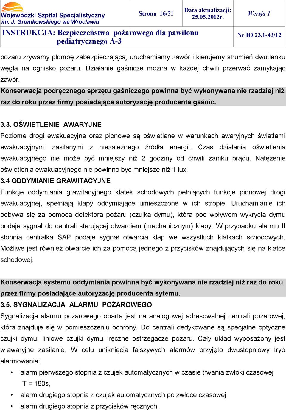 3. OŚWIETLENIE AWARYJNE Poziome drogi ewakuacyjne oraz pionowe są oświetlane w warunkach awaryjnych światłami ewakuacyjnymi zasilanymi z niezależnego źródła energii.