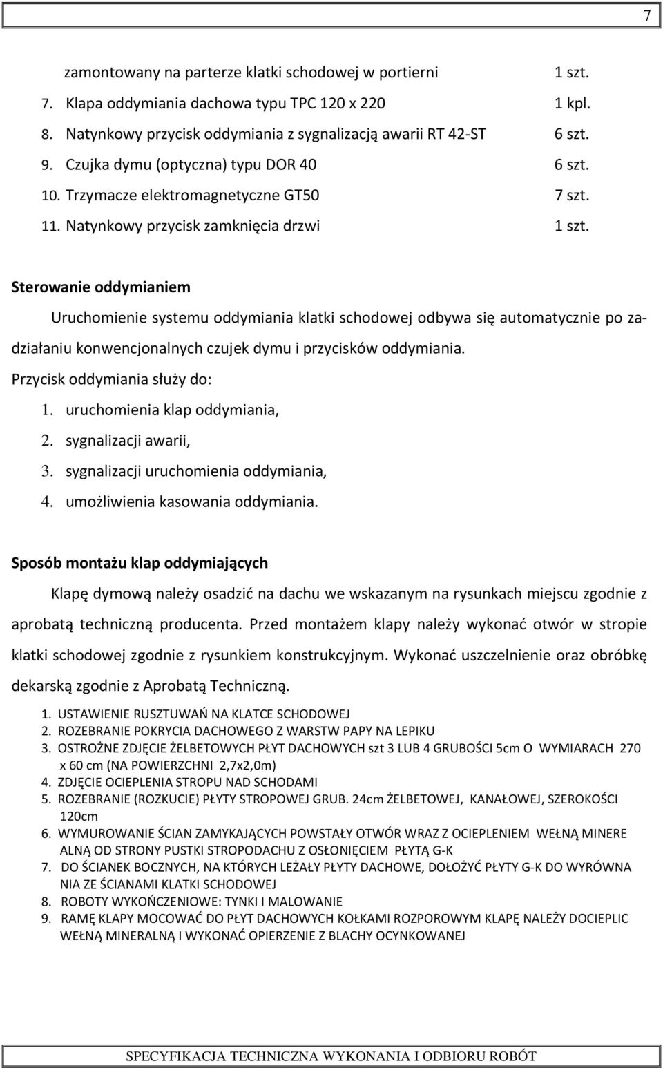 Sterowanie oddymianiem Uruchomienie systemu oddymiania klatki schodowej odbywa się automatycznie po zadziałaniu konwencjonalnych czujek dymu i przycisków oddymiania. Przycisk oddymiania służy do: 1.