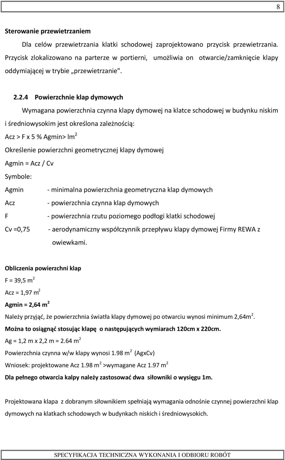 2.4 Powierzchnie klap dymowych Wymagana powierzchnia czynna klapy dymowej na klatce schodowej w budynku niskim i średniowysokim jest określona zależnością: Acz > F x 5 % Agmin> lm 2 Określenie