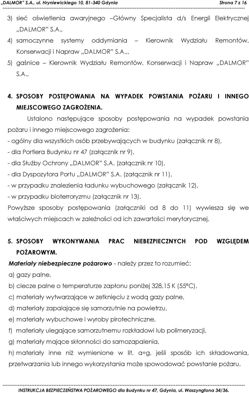 Ustalono następujące sposoby postępowania na wypadek powstania pożaru i innego miejscowego zagrożenia: - ogólny dla wszystkich osób przebywających w budynku (załącznik nr 8), - dla Portiera Budynku