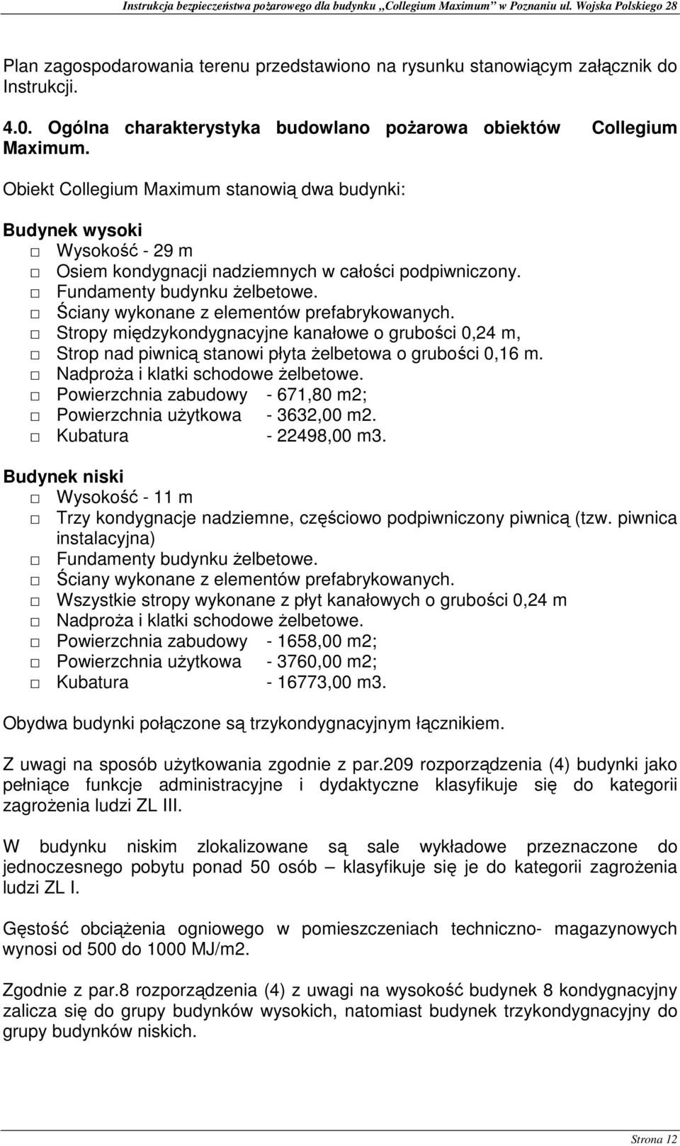 Ściany wykonane z elementów prefabrykowanych. Stropy międzykondygnacyjne kanałowe o grubości 0,24 m, Strop nad piwnicą stanowi płyta żelbetowa o grubości 0,16 m. Nadproża i klatki schodowe żelbetowe.