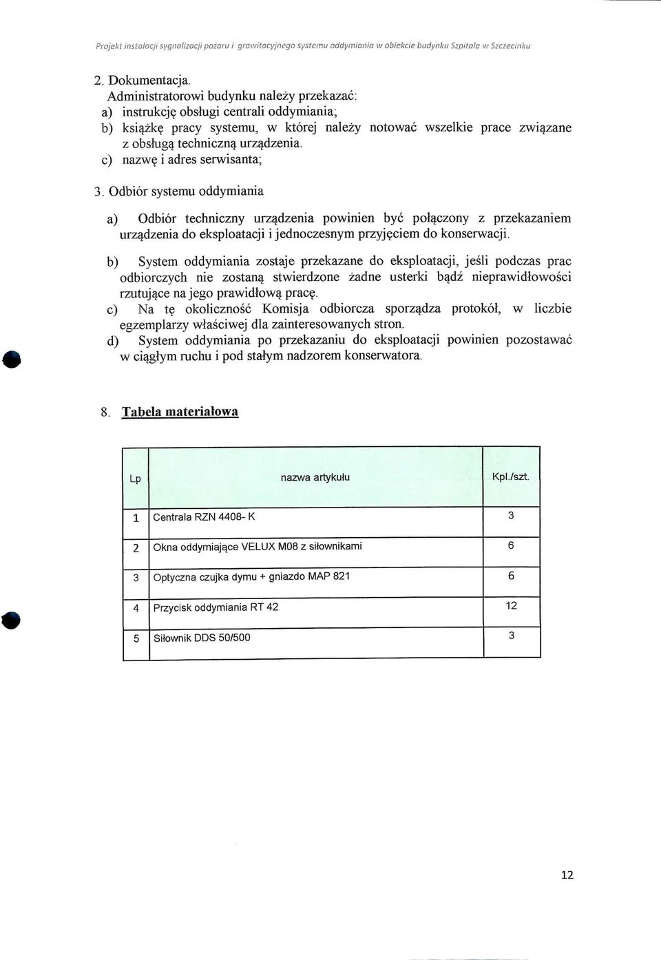 c) nazw i adres serwisanta; 3. Odbior systemu oddymiania a) Odbior techniczny urzadzenia powinien bye po^czony z przekazaniem urzadzenia do eksploatacji i jednoczesnym przyj^ciem do konserwacji.