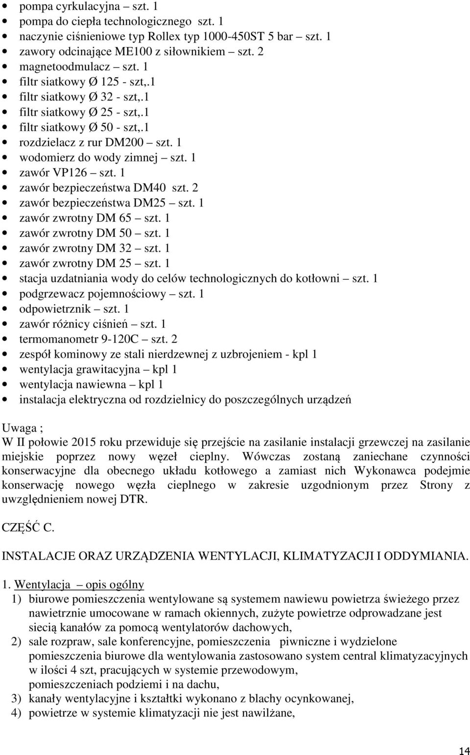 1 zawór bezpieczeństwa DM40 szt. 2 zawór bezpieczeństwa DM25 szt. 1 zawór zwrotny DM 65 szt. 1 zawór zwrotny DM 50 szt. 1 zawór zwrotny DM 32 szt. 1 zawór zwrotny DM 25 szt.