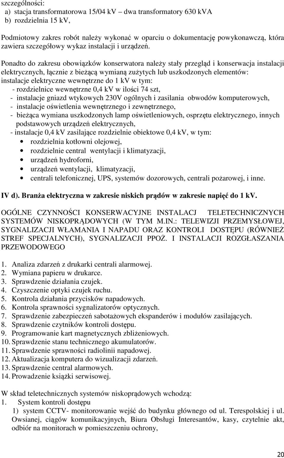 Ponadto do zakresu obowiązków konserwatora należy stały przegląd i konserwacja instalacji elektrycznych, łącznie z bieżącą wymianą zużytych lub uszkodzonych elementów: instalacje elektryczne