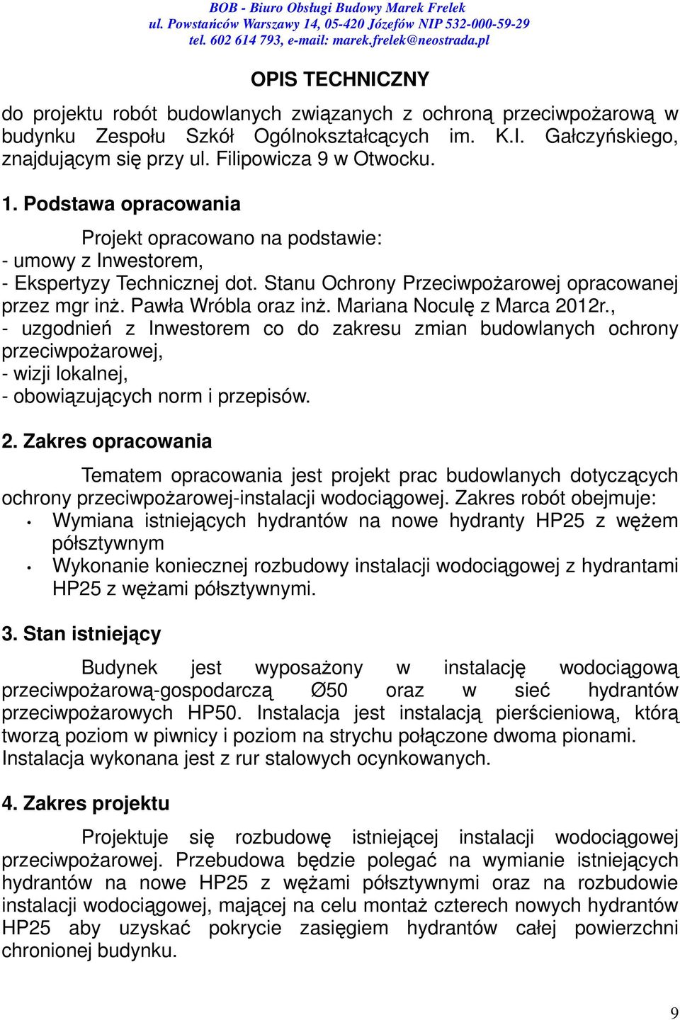 Mariana Noculę z Marca 2012r., - uzgodnień z Inwestorem co do zakresu zmian budowlanych ochrony przeciwpożarowej, - wizji lokalnej, - obowiązujących norm i przepisów. 2. Zakres opracowania Tematem opracowania jest projekt prac budowlanych dotyczących ochrony przeciwpożarowej-instalacji wodociągowej.