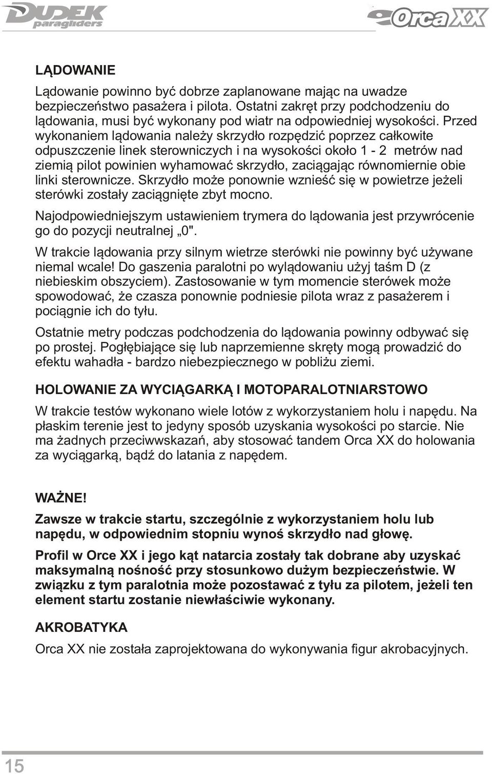 Przed wykonaniem lądowania należy skrzydło rozpędzić poprzez całkowite odpuszczenie linek sterowniczych i na wysokości około 1-2 metrów nad ziemią pilot powinien wyhamować skrzydło, zaciągając