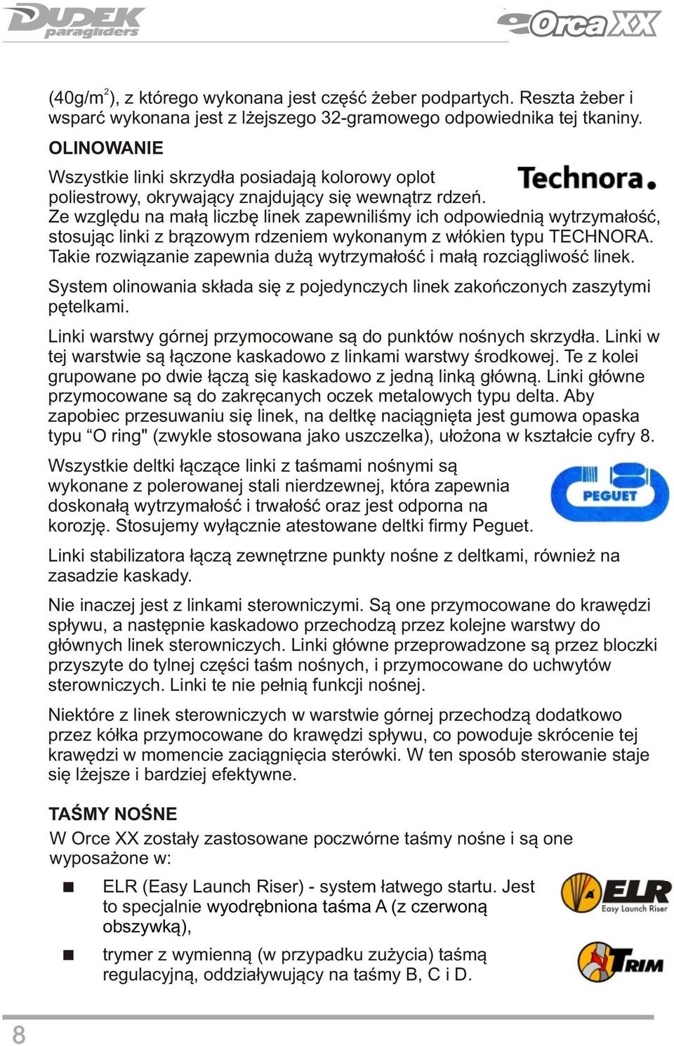 Ze względu na małą liczbę linek zapewniliśmy ich odpowiednią wytrzymałość, stosując linki z brązowym rdzeniem wykonanym z włókien typu TECHNORA.