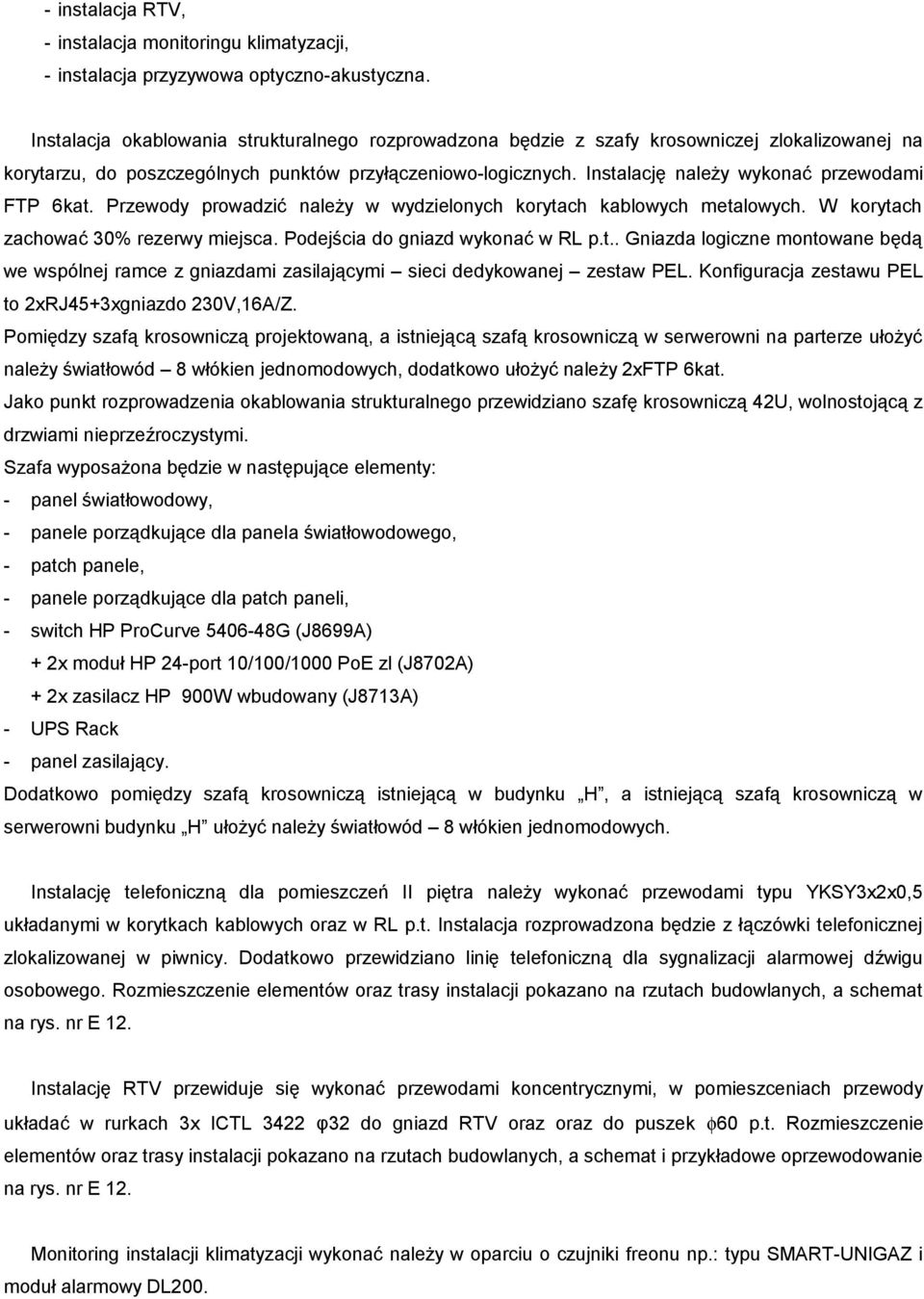 Instalację należy wykonać przewodami FTP 6kat. Przewody prowadzić należy w wydzielonych korytach kablowych metalowych. W korytach zachować 30% rezerwy miejsca. Podejścia do gniazd wykonać w RL p.t.. Gniazda logiczne montowane będą we wspólnej ramce z gniazdami zasilającymi sieci dedykowanej zestaw PEL.