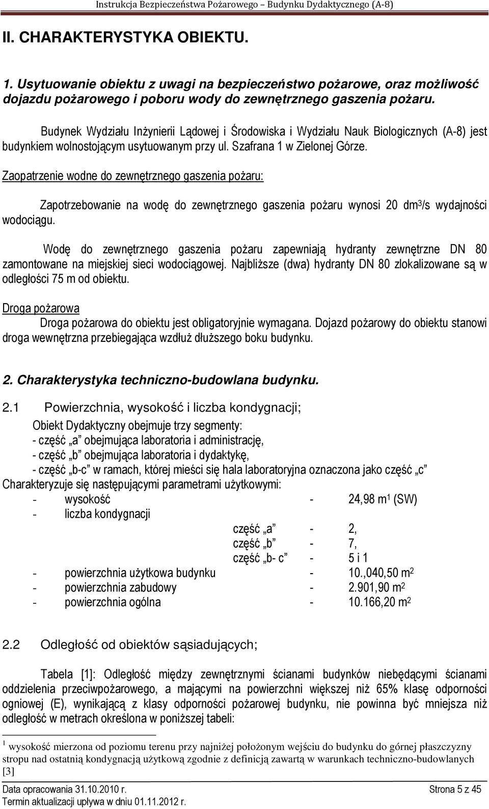 Zaopatrzenie wodne do zewnętrznego gaszenia pożaru: Zapotrzebowanie na wodę do zewnętrznego gaszenia pożaru wynosi 20 dm 3 /s wydajności wodociągu.