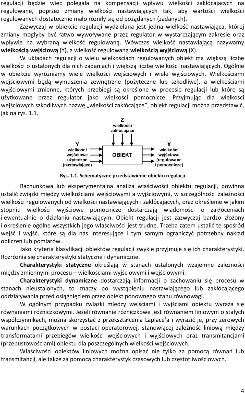 Zazwyczaj w obiekcie regulacji wydzielana jest jedna wielkość nastawiająca, której zmiany mogłyby być łatwo wywoływane przez regulator w wystarczającym zakresie oraz wpływie na wybraną wielkość