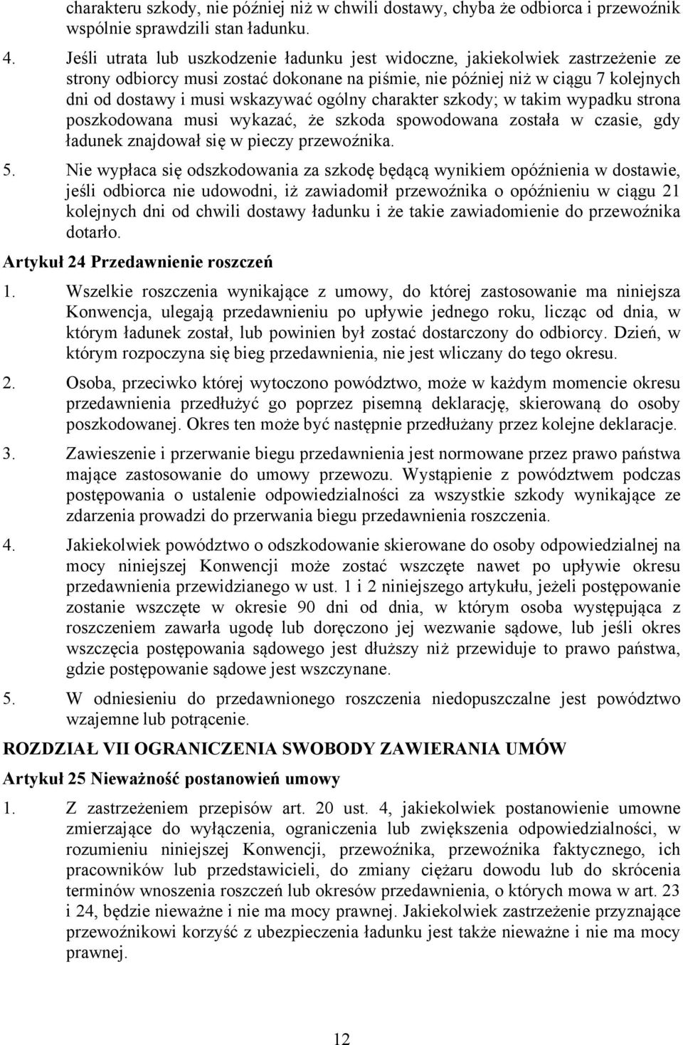 ogólny charakter szkody; w takim wypadku strona poszkodowana musi wykazać, że szkoda spowodowana została w czasie, gdy ładunek znajdował się w pieczy przewoźnika. 5.