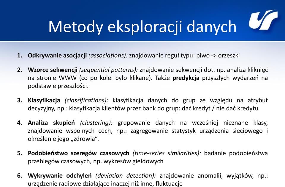 Klasyfikacja (classifications): klasyfikacja danych do grup ze względu na atrybut decyzyjny, np.: klasyfikacja klientów przez bank do grup: dać kredyt / nie dać kredytu 4.