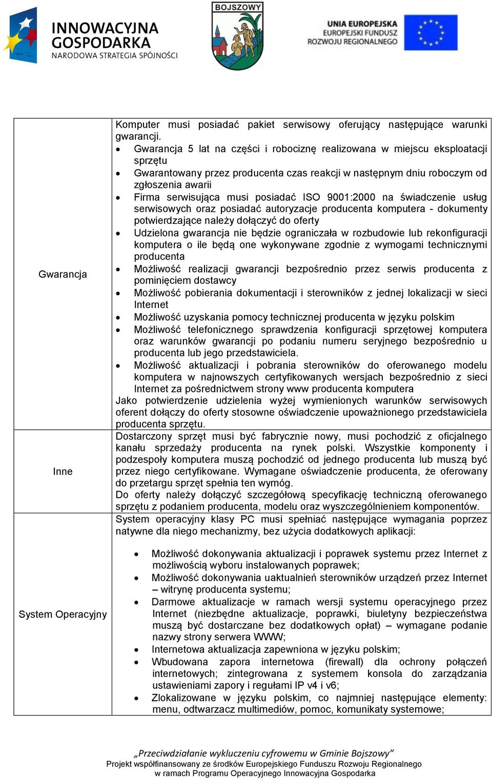 posiadać ISO 9001:2000 na świadczenie usług serwisowych oraz posiadać autoryzacje producenta komputera - dokumenty potwierdzające należy dołączyć do oferty Udzielona gwarancja nie będzie ograniczała